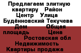 Предлагаем элитную квартиру › Район ­ Центр › Улица ­ Будённовский/Текучева › Дом ­ 207 › Общая площадь ­ 174 › Цена ­ 19 499 000 - Ростовская обл. Недвижимость » Квартиры продажа   . Ростовская обл.